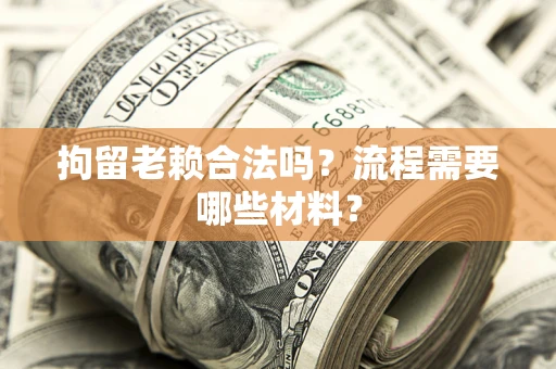 北京拘留老赖合法吗？流程需要哪些材料？