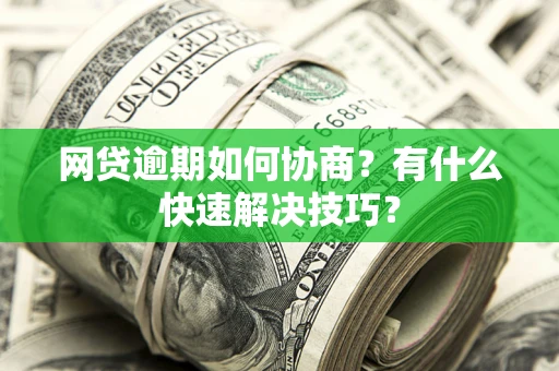 北京网贷逾期如何协商？有什么快速解决技巧？