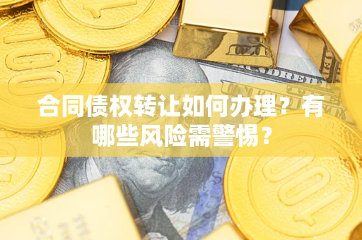 北京合同债权转让如何办理？有哪些风险需警惕？