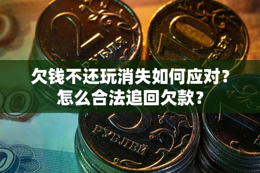 北京欠钱不还玩消失如何应对？怎么合法追回欠款？