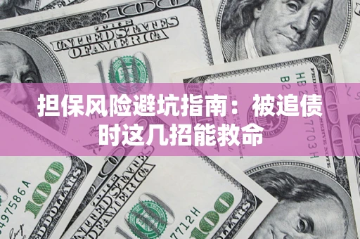北京担保风险避坑指南：被追债时这几招能救命