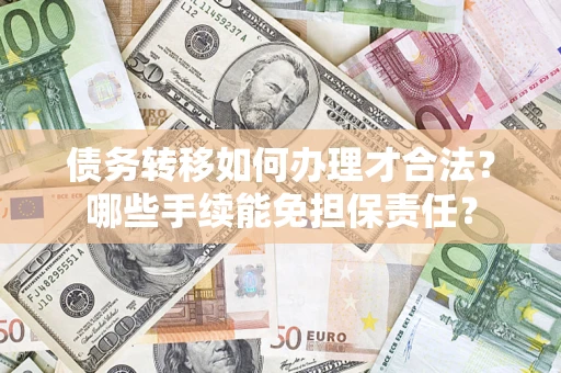 北京债务转移如何办理才合法？哪些手续能免担保责任？