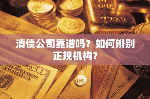 北京清债公司靠谱吗？如何辨别正规机构？