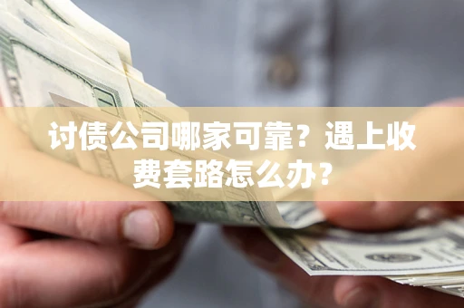 北京讨债公司哪家可靠？遇上收费套路怎么办？