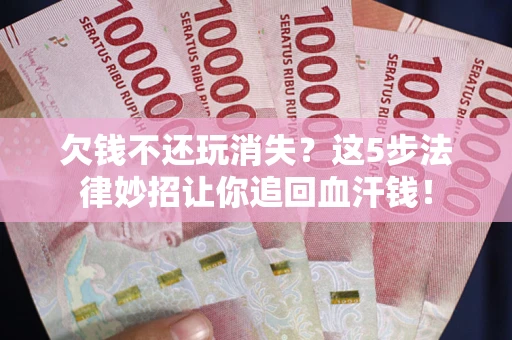北京欠钱不还玩消失？这5步法律妙招让你追回血汗钱！