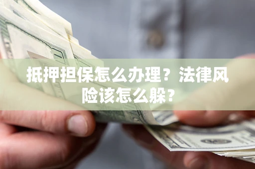 北京抵押担保怎么办理？法律风险该怎么躲？