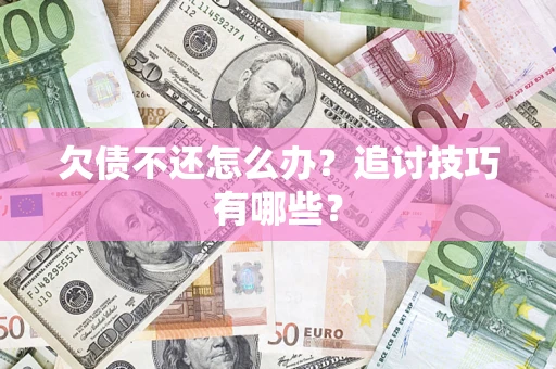 北京欠债不还怎么办？追讨技巧有哪些？
