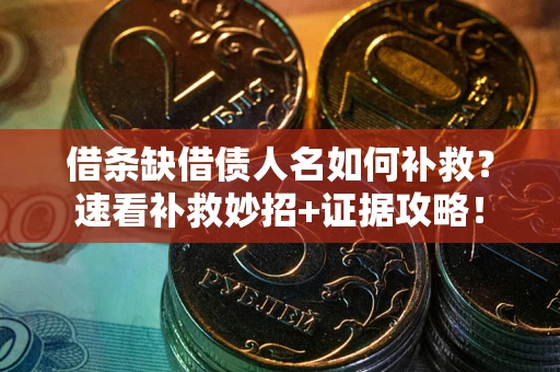 北京借条缺借债人名如何补救？速看补救妙招+证据攻略！
