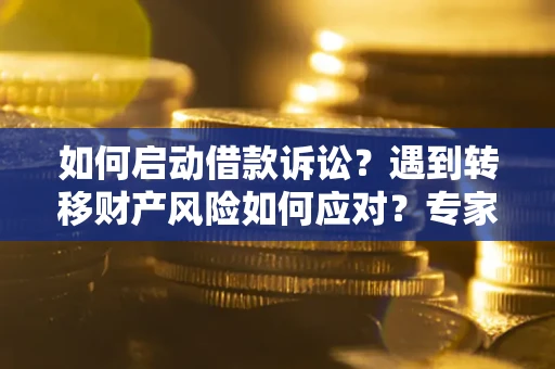 北京如何启动借款诉讼？遇到转移财产风险如何应对？专家解局支招