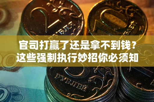 北京官司打赢了还是拿不到钱？这些强制执行妙招你必须知道