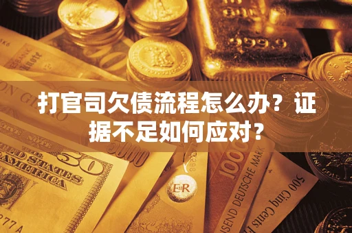 北京打官司欠债流程怎么办？证据不足如何应对？
