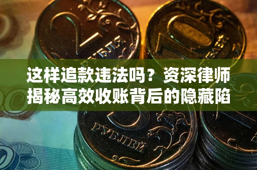 北京这样追款违法吗？资深律师揭秘高效收账背后的隐藏陷阱