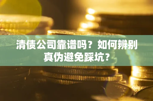 北京清债公司靠谱吗？如何辨别真伪避免踩坑？
