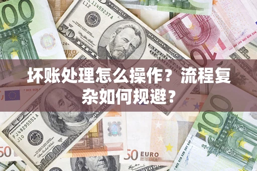 北京坏账处理怎么操作？流程复杂如何规避？