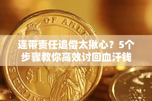 北京连带责任追偿太揪心？5个步骤教你高效讨回血汗钱