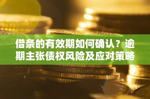 北京借条的有效期如何确认？逾期主张债权风险及应对策略？