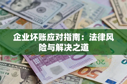 北京企业坏账应对指南：法律风险与解决之道