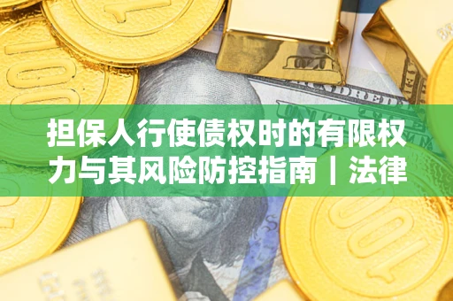 北京担保人行使债权时的有限权力与其风险防控指南｜法律实务解析