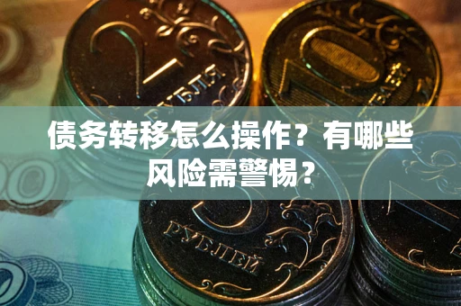 北京债务转移怎么操作？有哪些风险需警惕？