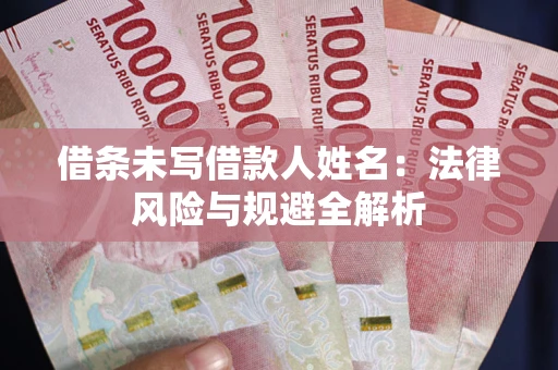 北京借条未写借款人姓名：法律风险与规避全解析