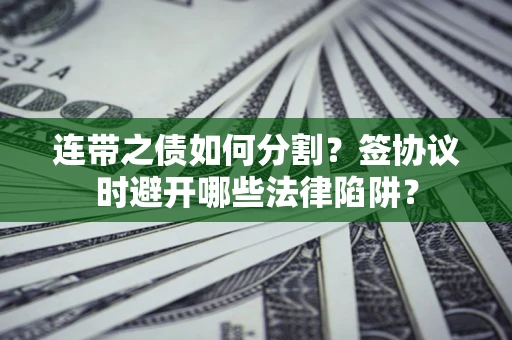 北京连带之债如何分割？签协议时避开哪些法律陷阱？