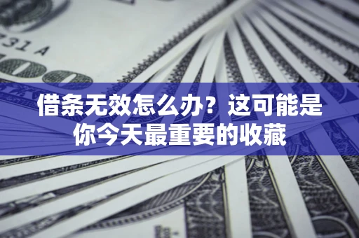 北京借条无效怎么办？这可能是你今天最重要的收藏
