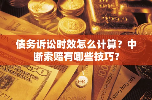 北京债务诉讼时效怎么计算？中断索赔有哪些技巧？
