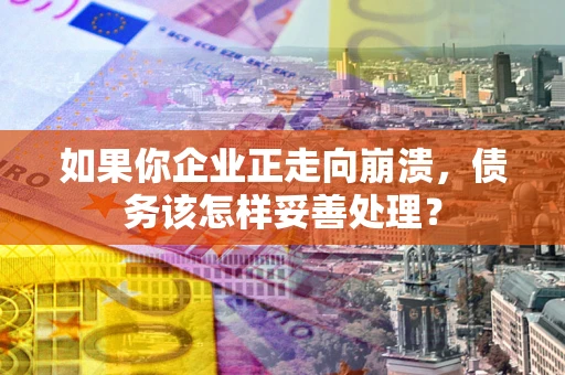 北京如果你企业正走向崩溃，债务该怎样妥善处理？