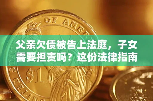 北京父亲欠债被告上法庭，子女需要担责吗？这份法律指南必须看完