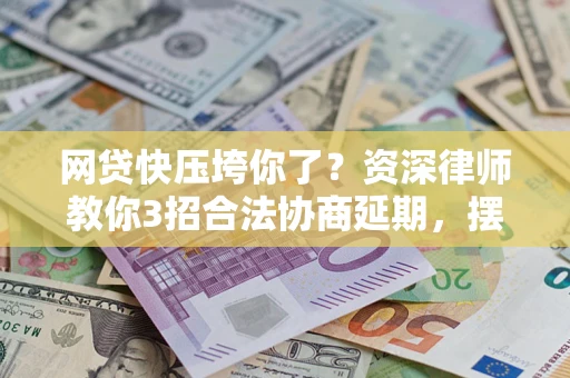 北京网贷快压垮你了？资深律师教你3招合法协商延期，摆脱暴力催收！