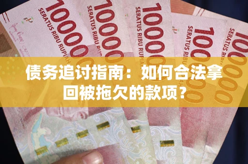 北京债务追讨指南：如何合法拿回被拖欠的款项？