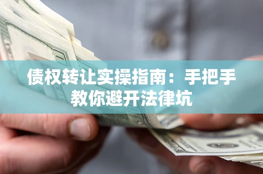 北京债权转让实操指南：手把手教你避开法律坑