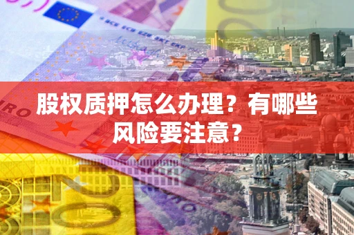 北京股权质押怎么办理？有哪些风险要注意？