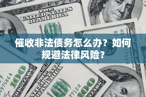 北京催收非法债务怎么办？如何规避法律风险？