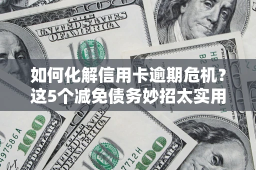 北京如何化解信用卡逾期危机？这5个减免债务妙招太实用