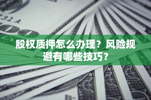 北京股权质押怎么办理？风险规避有哪些技巧？