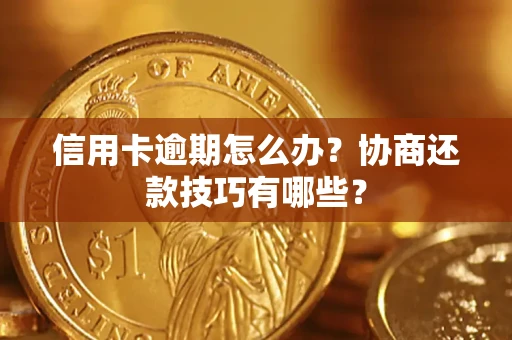 北京信用卡逾期怎么办？协商还款技巧有哪些？