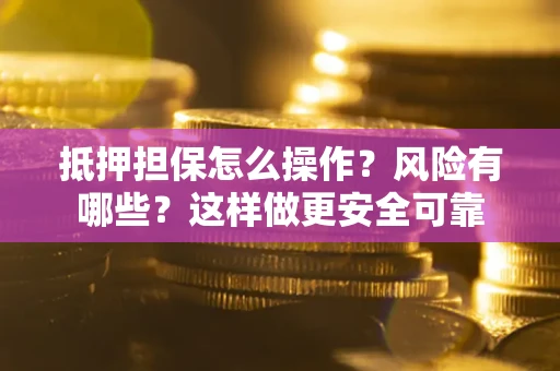 北京抵押担保怎么操作？风险有哪些？这样做更安全可靠