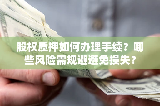 北京股权质押如何办理手续？哪些风险需规避避免损失？