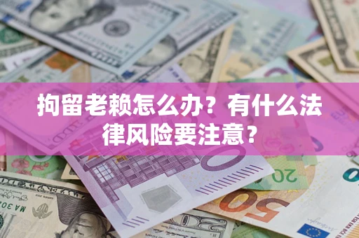 北京拘留老赖怎么办？有什么法律风险要注意？