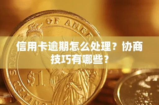 北京信用卡逾期怎么处理？协商技巧有哪些？
