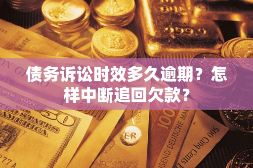 北京债务诉讼时效多久逾期？怎样中断追回欠款？