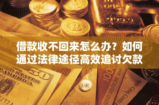 北京借款收不回来怎么办？如何通过法律途径高效追讨欠款？