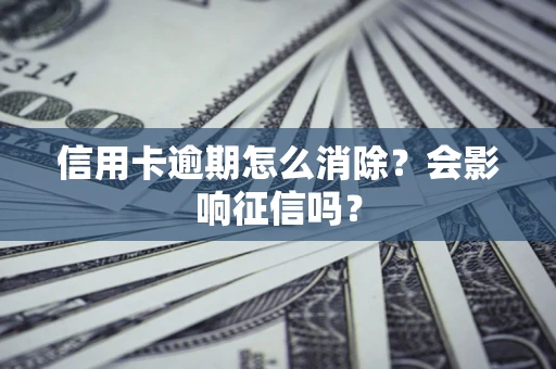 北京信用卡逾期怎么消除？会影响征信吗？