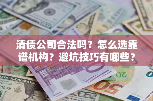 北京清债公司合法吗？怎么选靠谱机构？避坑技巧有哪些？