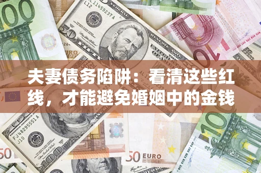 北京夫妻债务陷阱：看清这些红线，才能避免婚姻中的金钱危机