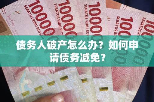 北京债务人破产怎么办？如何申请债务减免？