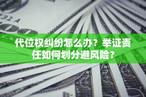 北京代位权纠纷怎么办？举证责任如何划分避风险？