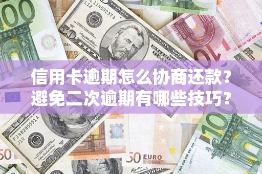 北京信用卡逾期怎么协商还款？避免二次逾期有哪些技巧？