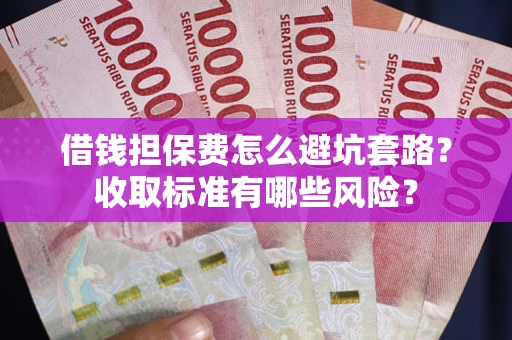 北京借钱担保费怎么避坑套路?收取标准有哪些风险? 北京借钱担保费怎么避坑套路?收取标准有哪些风险?